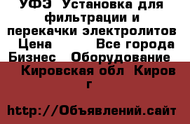 УФЭ-1Установка для фильтрации и перекачки электролитов › Цена ­ 111 - Все города Бизнес » Оборудование   . Кировская обл.,Киров г.